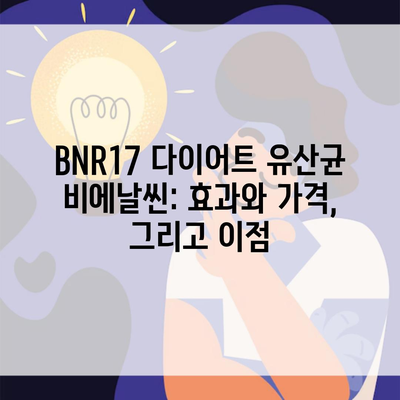 BNR17 다이어트 유산균 비에날씬: 효과와 가격, 그리고 이점