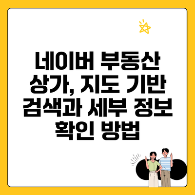 네이버 부동산 상가, 지도 기반 검색과 세부 정보 확인 방법