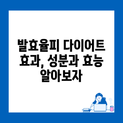 발효율피 다이어트 효과, 성분과 효능 알아보자