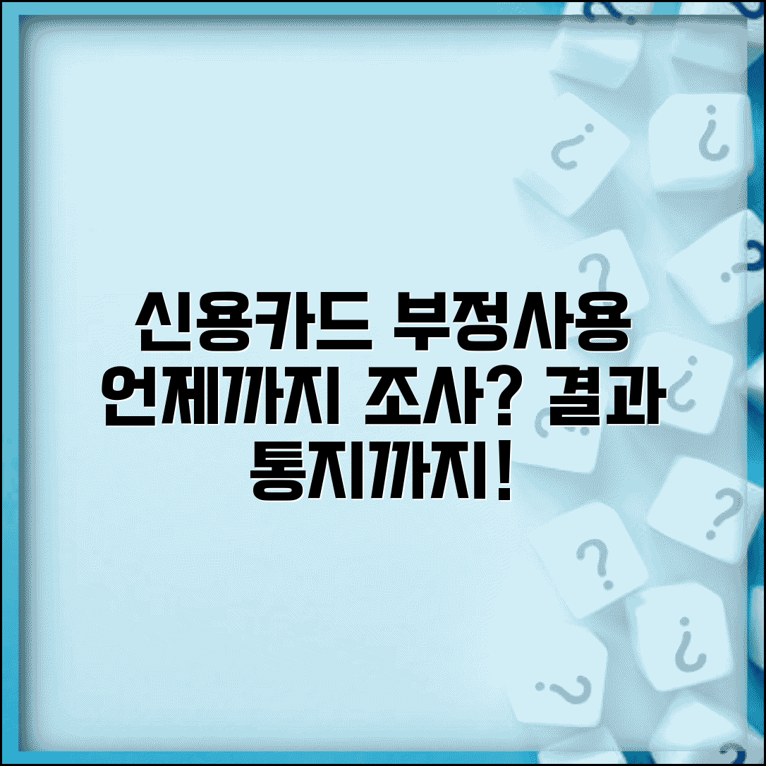신용카드 부정사용 신고 후 조사기간 얼마나 걸리나요 | 부정사용조사 | 조사기간 | 결과통지