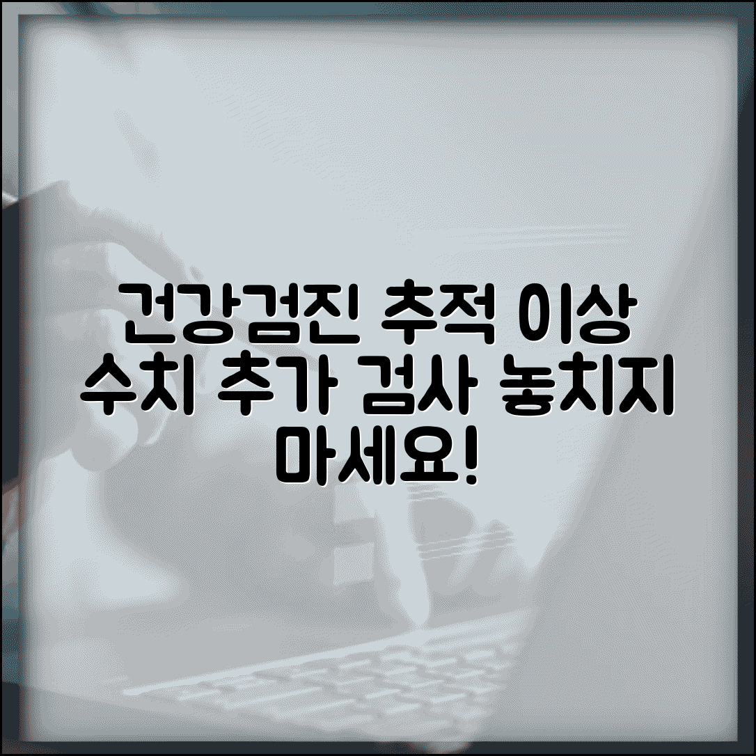 정기 건강검진 추적 관리와 이상 수치 추가 검사 계획