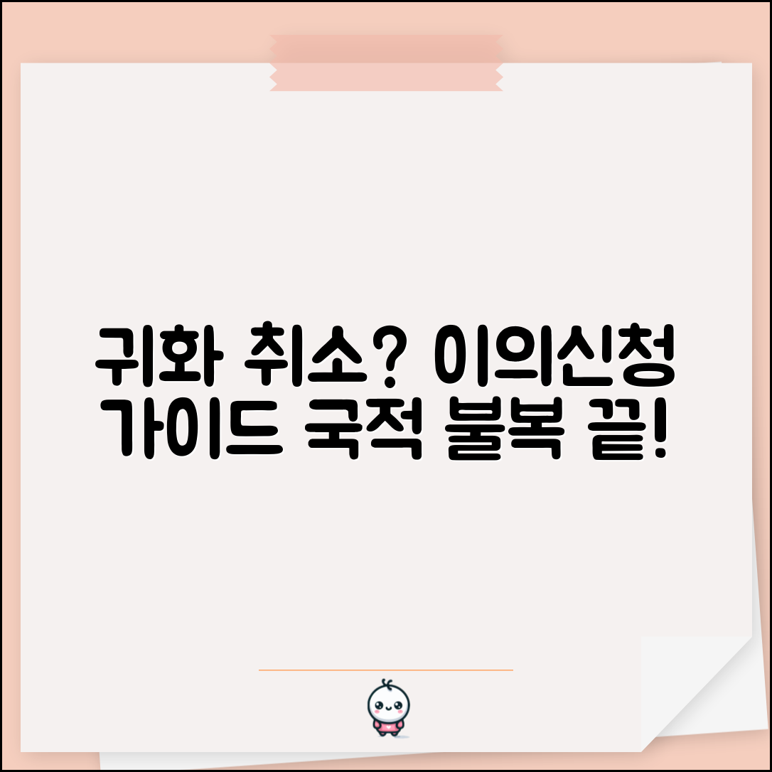 귀화 취소 사유 이의신청 방법 | 국적 취소 처분 불복 절차 및 주의사항 총정리