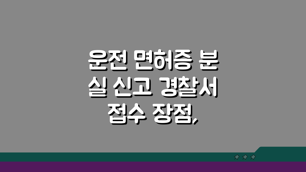 운전 면허증 분실 신고 경찰서 접수 장점, 신속 처리 팁과 연계 방법 A to Z