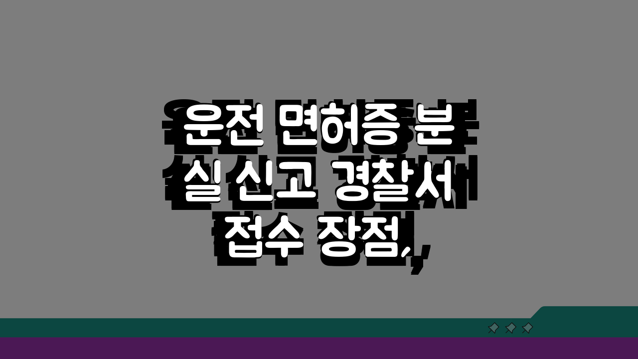 운전 면허증 분실 신고 경찰서 접수 장점, 신속 처리 팁과 연계 방법 A to Z