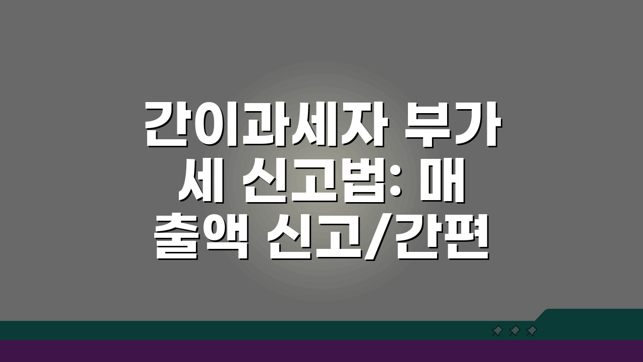 간이과세자 부가세 신고법: 매출액 신고/간편절차 + 세액계산 요령 A to Z