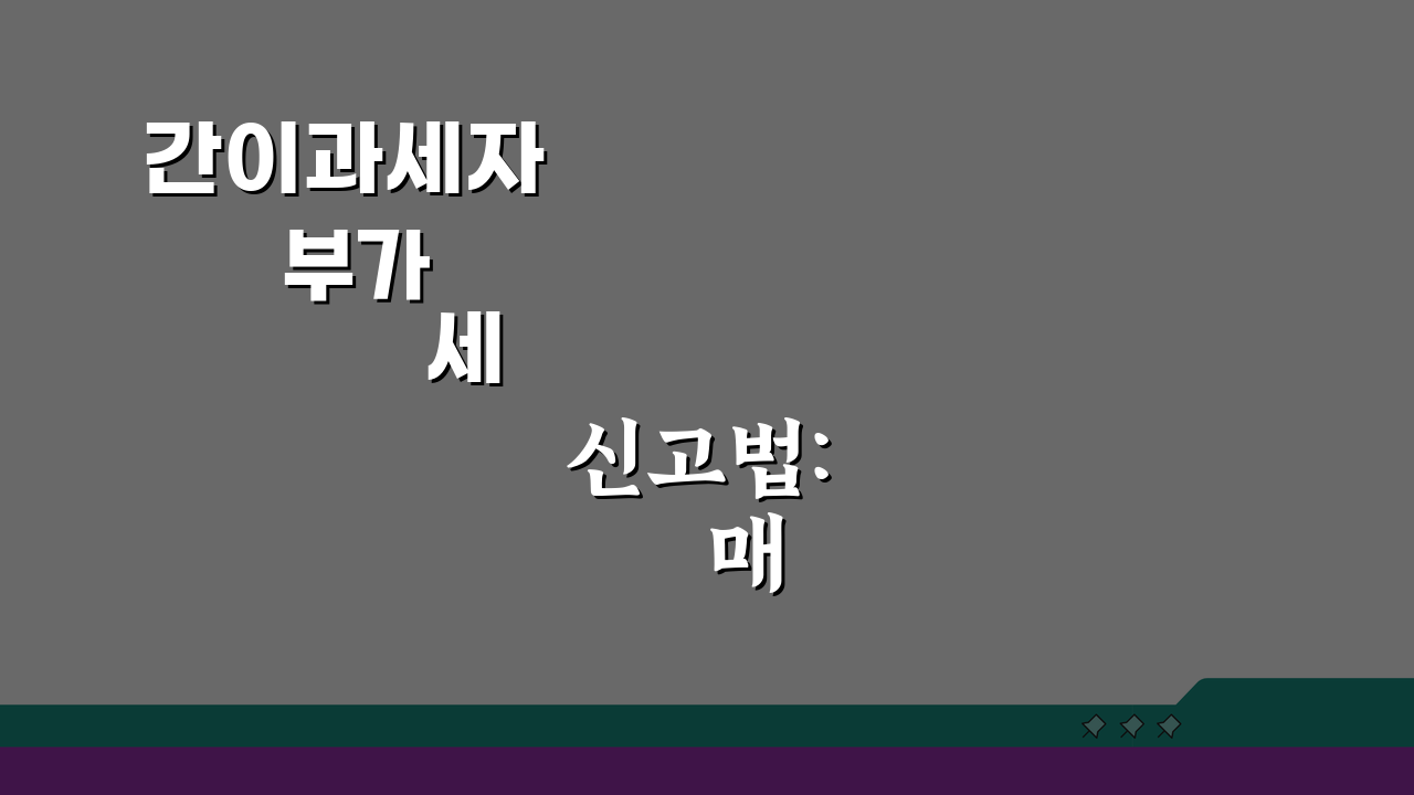 간이과세자 부가세 신고법: 매출액 신고/간편절차 + 세액계산 요령 A to Z
