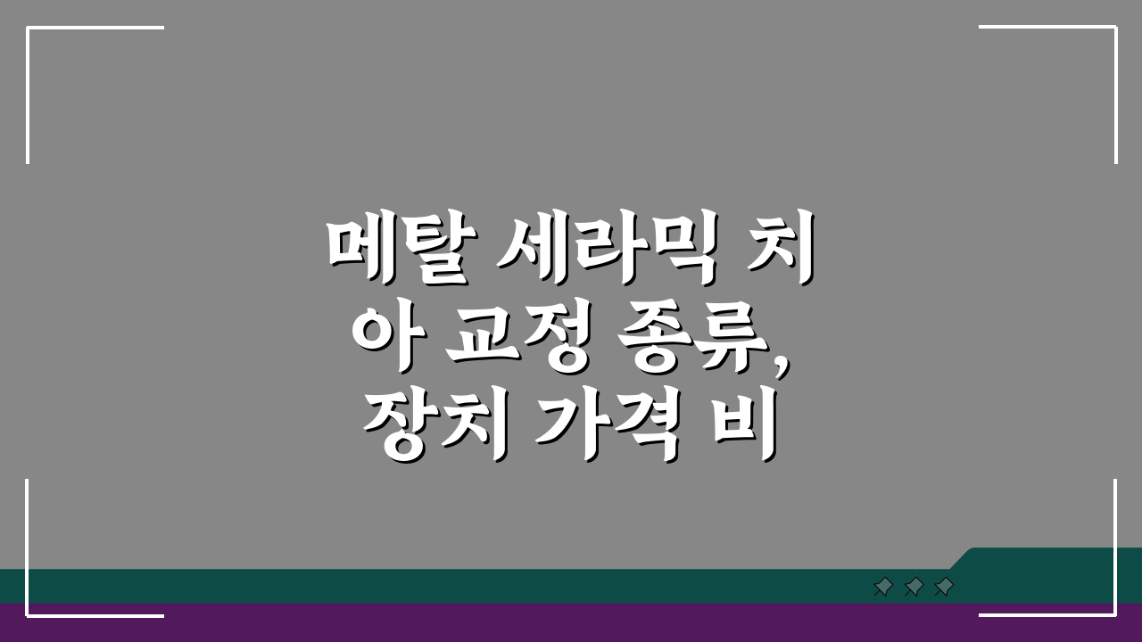 메탈 세라믹 치아 교정 종류, 장치 가격 비교 총정리