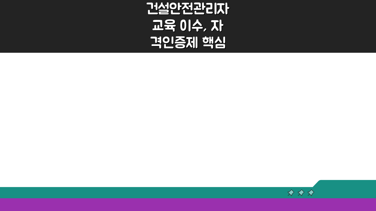 건설안전관리자 교육 이수, 자격인증제 핵심 조건 완벽 분석