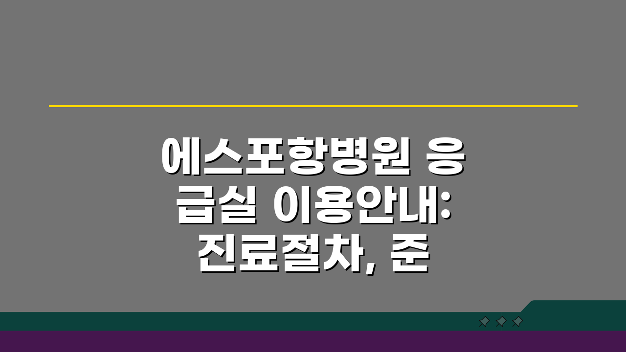 에스포항병원 응급실 이용안내: 진료절차, 준비물, 위치도 필수 체크리스트