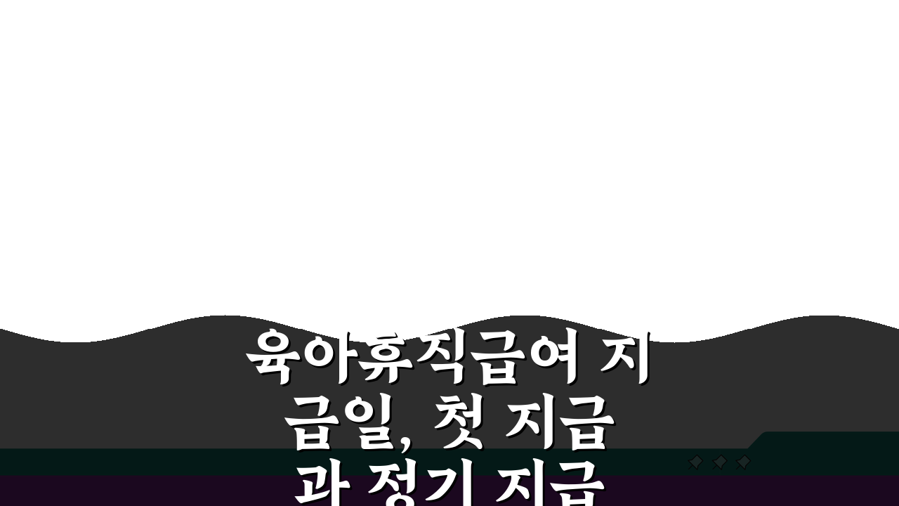 육아휴직급여 지급일, 첫 지급과 정기 지급 차이점 완벽 정리!