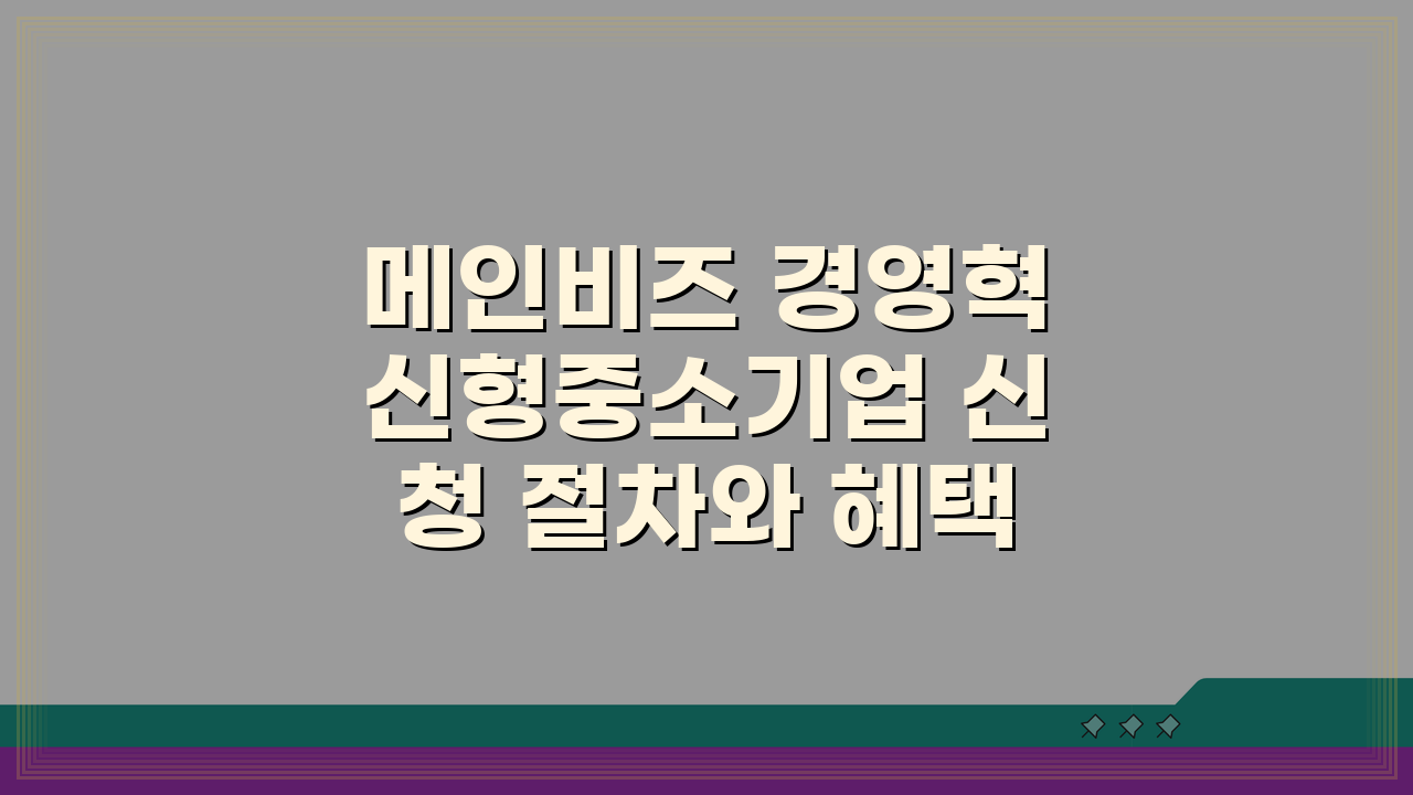 메인비즈 경영혁신형중소기업 신청 절차와 혜택, 인증과 지원 완벽 해부