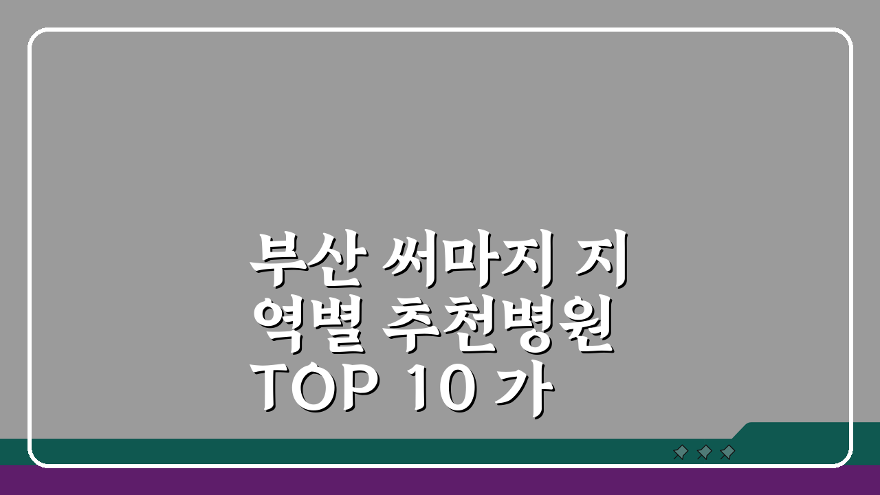 부산 써마지 지역별 추천병원 TOP 10 가격비교 프로모션 후기 가이드