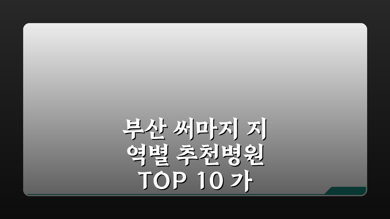 부산 써마지 지역별 추천병원 TOP 10 가격비교 프로모션 후기 가이드