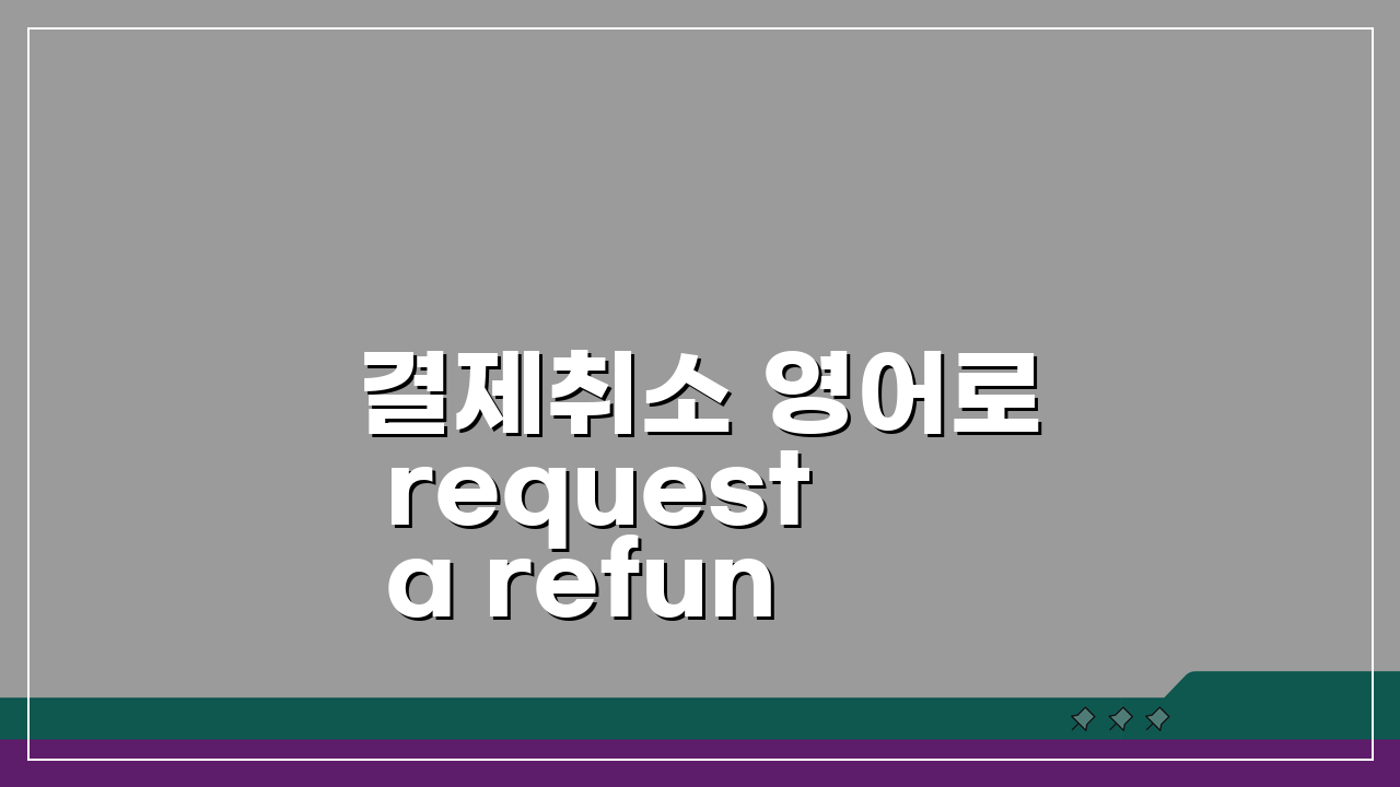 결제취소 영어로 request a refund/cancel payment 해외사이트 취소요